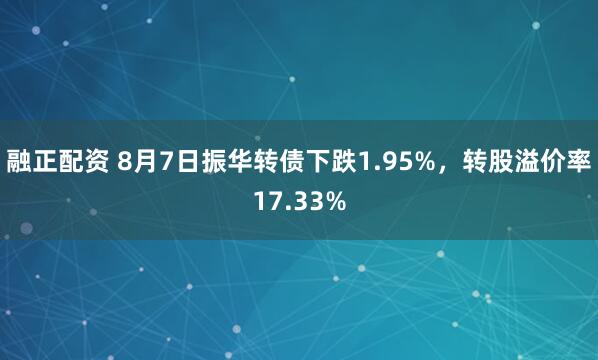 融正配资 8月7日振华转债下跌1.95%，转股溢价率17.33%