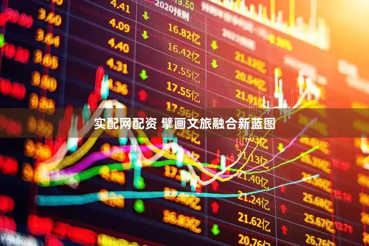 实配网配资 擘画文旅融合新蓝图