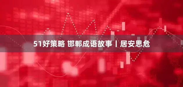 51好策略 邯郸成语故事丨居安思危