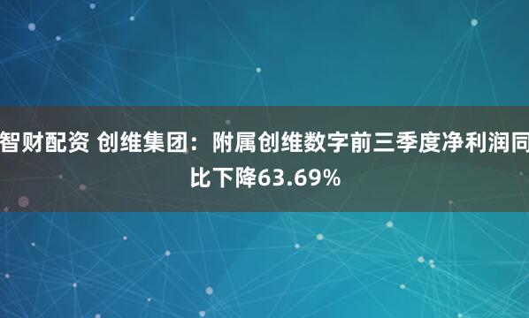 智财配资 创维集团：附属创维数字前三季度净利润同比下降63.69%