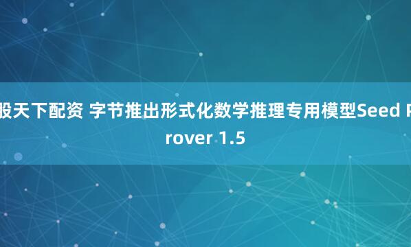 股天下配资 字节推出形式化数学推理专用模型Seed Prover 1.5