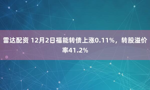 雷达配资 12月2日福能转债上涨0.11%，转股溢价率41.2%
