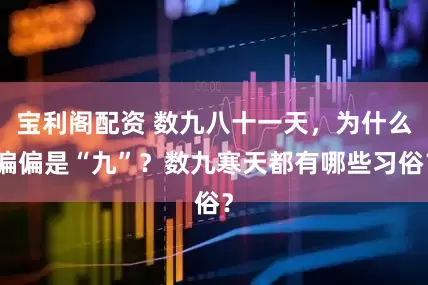 宝利阁配资 数九八十一天，为什么偏偏是“九”？数九寒天都有哪些习俗？