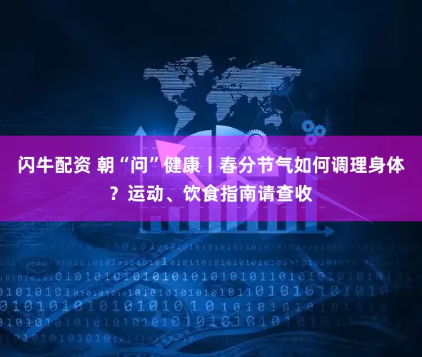 闪牛配资 朝“问”健康丨春分节气如何调理身体？运动、饮食指南请查收
